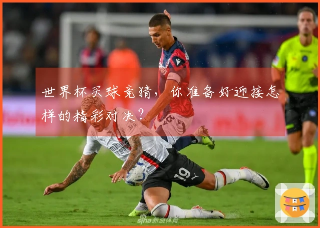 世界杯买球竞猜，你准备好迎接怎样的精彩对决？
