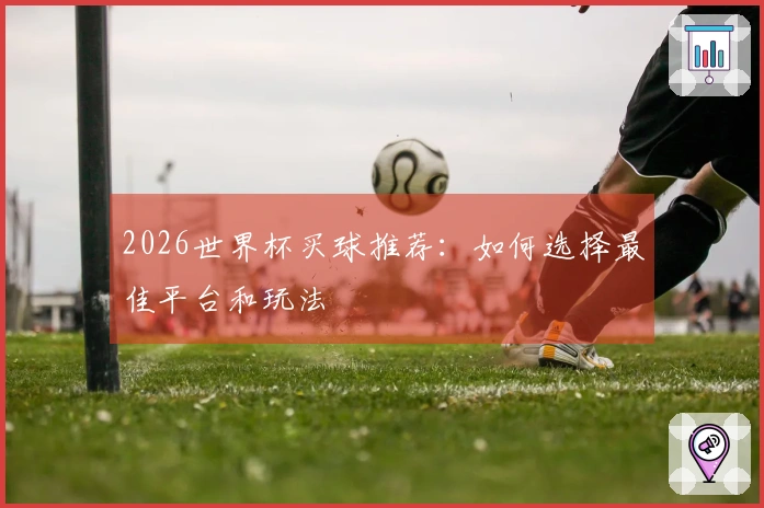 2026世界杯买球推荐：如何选择最佳平台和玩法