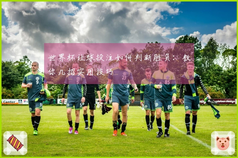 世界杯让球投注如何判断胜负：教你几招实用技巧