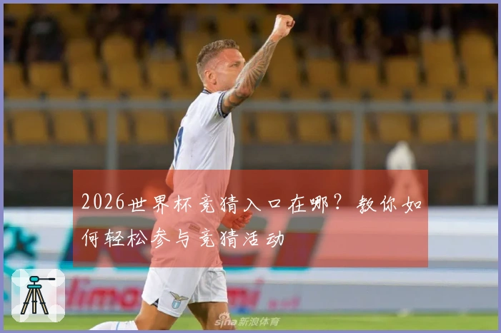 2026世界杯竞猜入口在哪?教你如何轻松参与竞猜活动