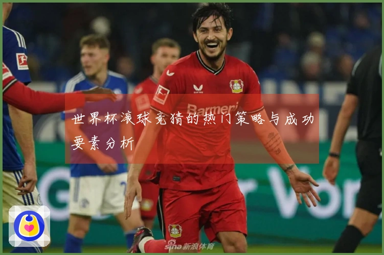 世界杯滚球竞猜的热门策略与成功要素分析