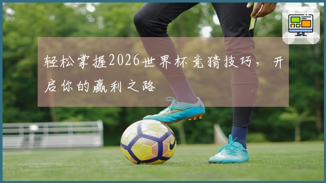 轻松掌握2026世界杯竞猜技巧，开启你的赢利之路