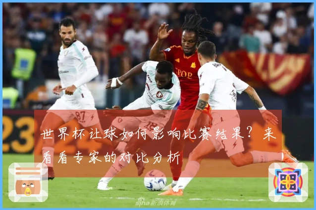 世界杯让球如何影响比赛结果？来看看专家的对比分析