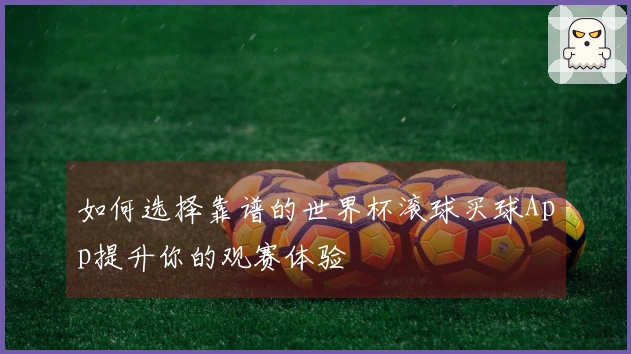 如何选择靠谱的世界杯滚球买球App提升你的观赛体验