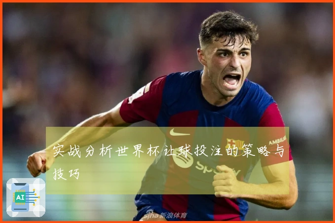 实战分析世界杯让球投注的策略与技巧