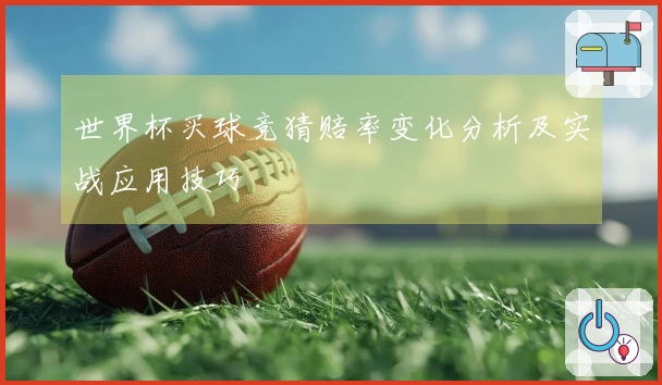 世界杯买球竞猜赔率变化分析及实战应用技巧