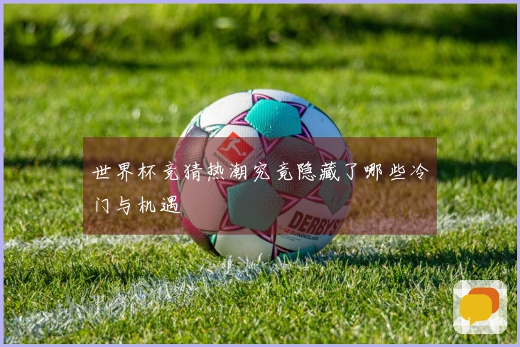 世界杯竞猜热潮究竟隐藏了哪些冷门与机遇