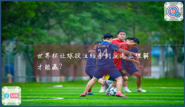 世界杯让球投注赔率到底怎么理解才能赢？
