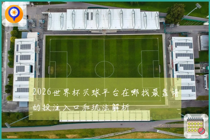 2026世界杯买球平台在哪找最靠谱的投注入口和玩法解析