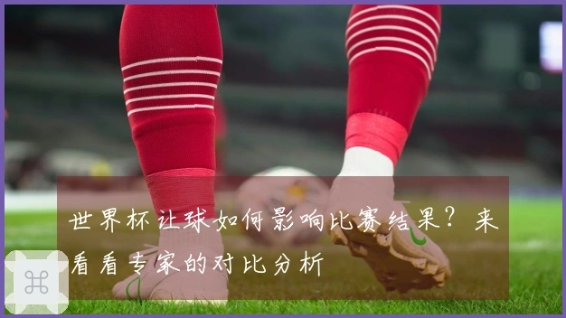 世界杯让球如何影响比赛结果？来看看专家的对比分析