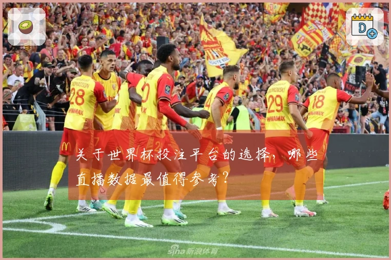 关于世界杯投注平台的选择，哪些直播数据最值得参考？
