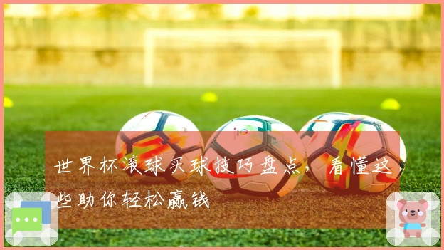 世界杯滚球买球技巧盘点，看懂这些助你轻松赢钱