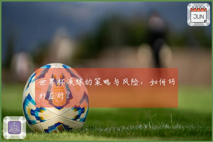 世界杯滚球的策略与风险，如何巧妙应对？