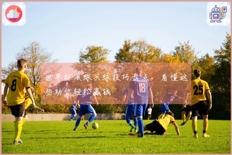 世界杯滚球买球技巧盘点，看懂这些助你轻松赢钱