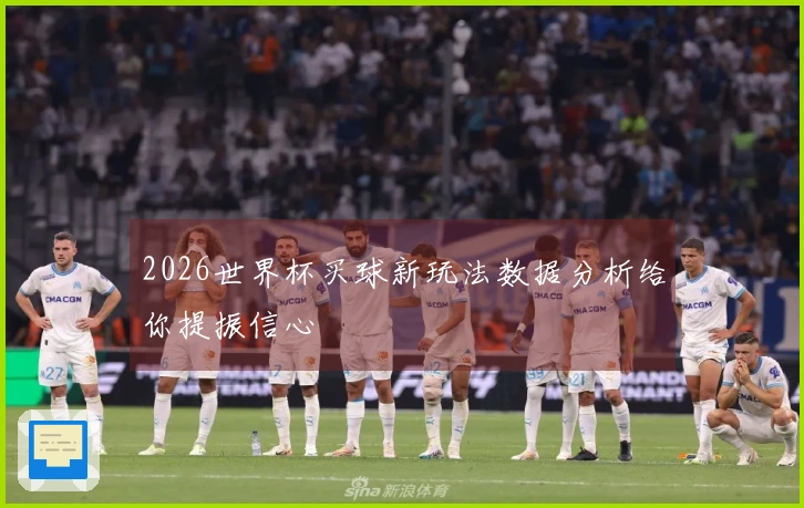 2026世界杯买球新玩法数据分析给你提振信心