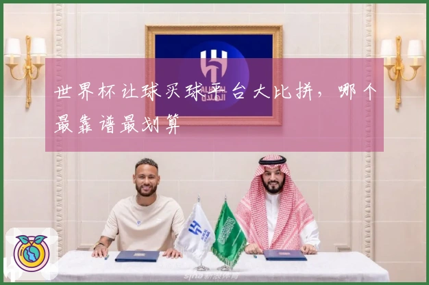 世界杯让球买球平台大比拼，哪个最靠谱最划算