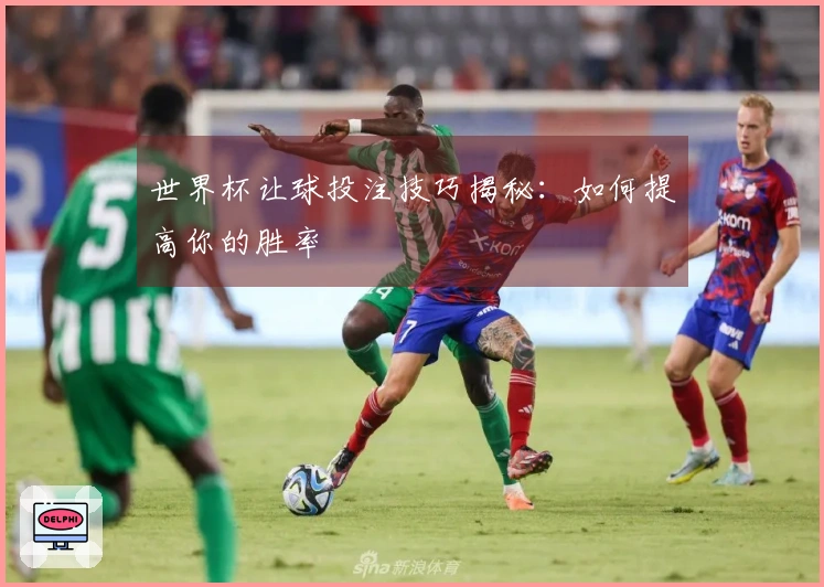 世界杯让球投注技巧揭秘：如何提高你的胜率