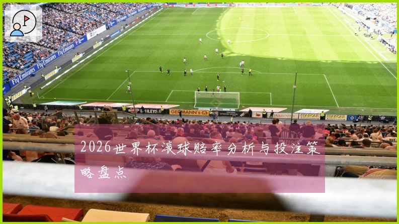 2026世界杯滚球赔率分析与投注策略盘点