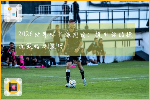 2026世界杯买球指南：提升你的投注策略与技巧