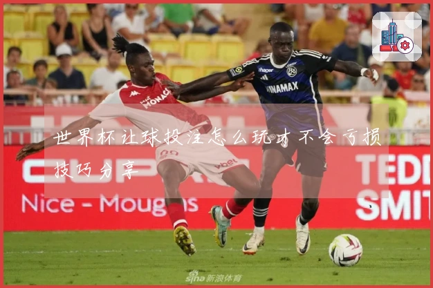 世界杯让球投注怎么玩才不会亏损技巧分享