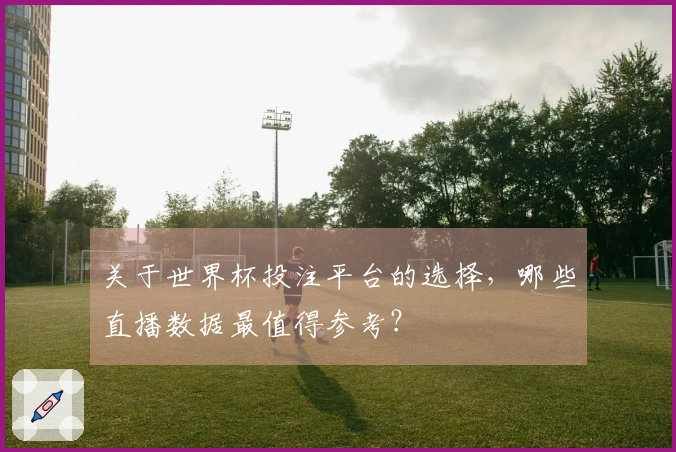关于世界杯投注平台的选择，哪些直播数据最值得参考？