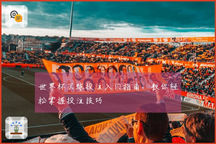 世界杯买球投注入门指南，教你轻松掌握投注技巧