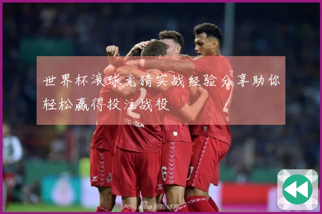 世界杯滚球竞猜实战经验分享助你轻松赢得投注战役
