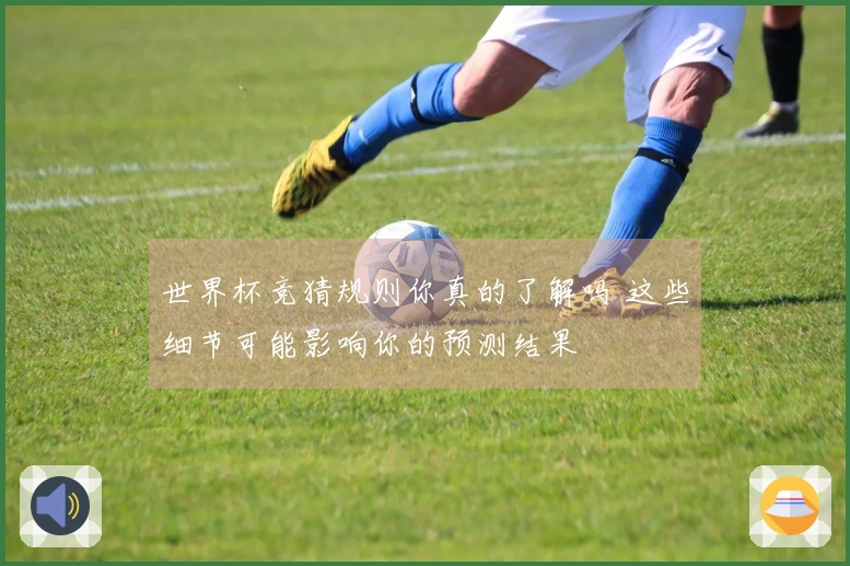 世界杯竞猜规则你真的了解吗 这些细节可能影响你的预测结果