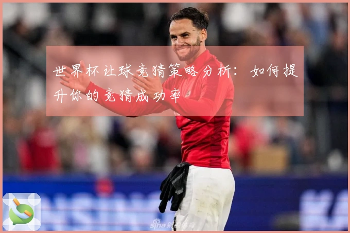 世界杯让球竞猜策略分析:如何提升你的竞猜成功率