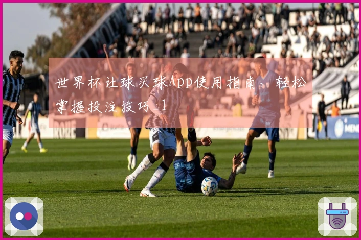 世界杯让球买球App使用指南，轻松掌握投注技巧_1
