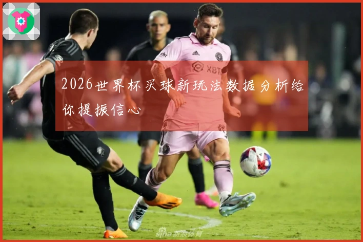 2026世界杯买球新玩法数据分析给你提振信心