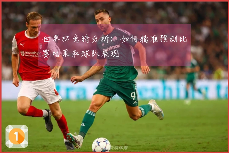 世界杯竞猜分析：如何精准预测比赛结果和球队表现