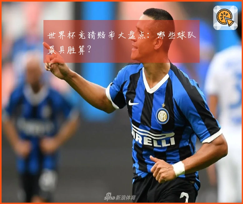 世界杯竞猜赔率大盘点：哪些球队最具胜算？