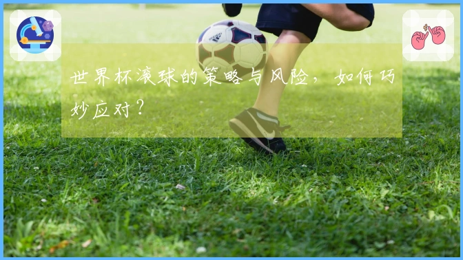 世界杯滚球的策略与风险，如何巧妙应对？