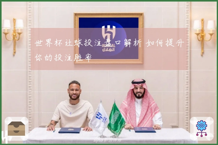 世界杯让球投注盘口解析 如何提升你的投注胜率