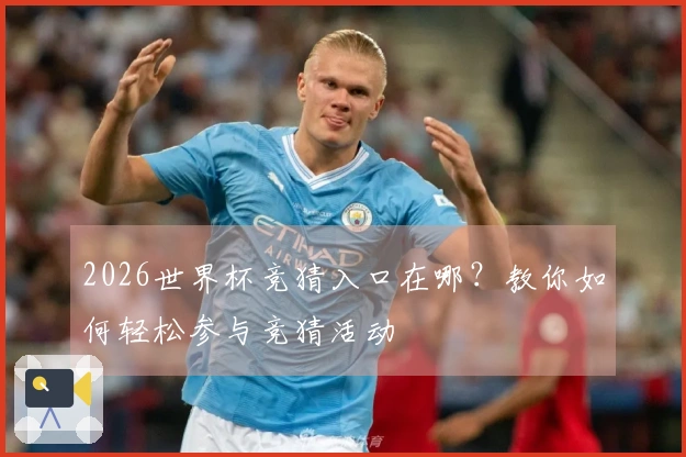 2026世界杯竞猜入口在哪？教你如何轻松参与竞猜活动