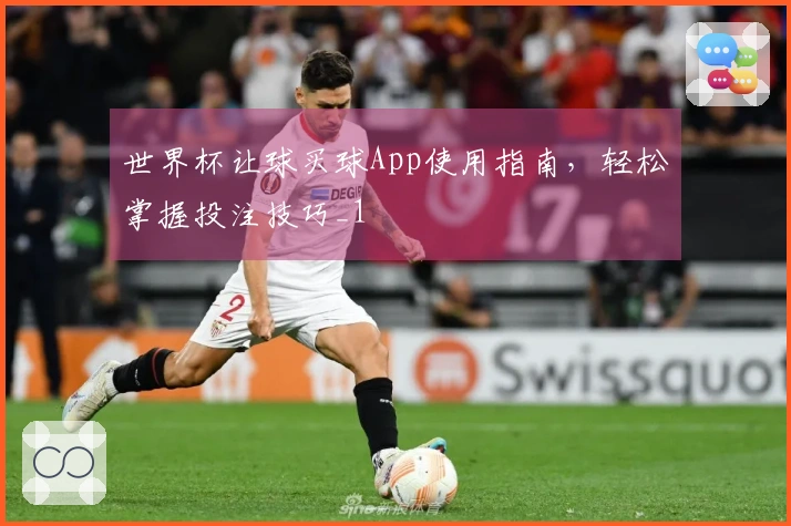 世界杯让球买球App使用指南，轻松掌握投注技巧_1