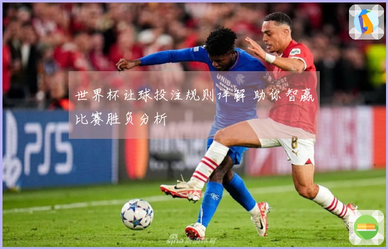世界杯让球投注规则详解 助你智赢比赛胜负分析