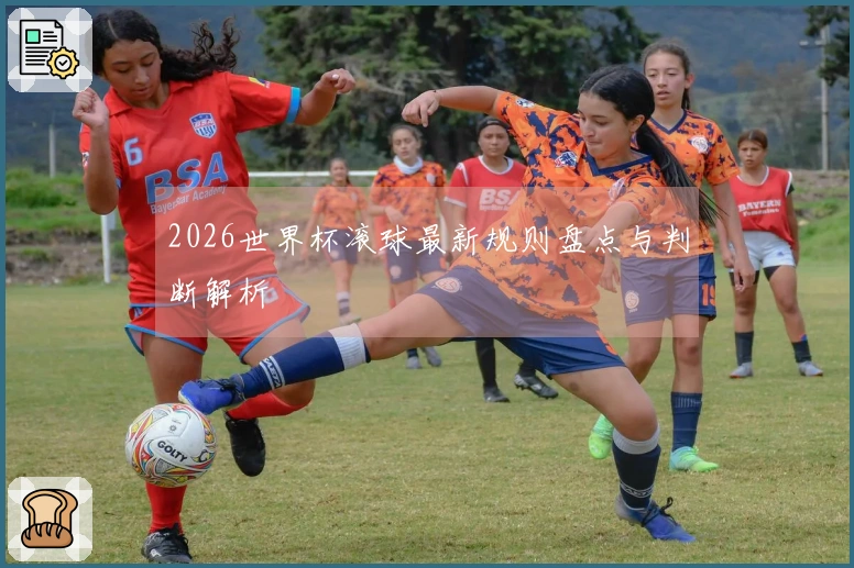 2026世界杯滚球最新规则盘点与判断解析